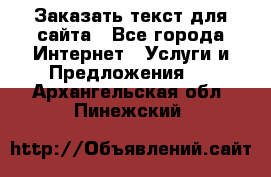 Заказать текст для сайта - Все города Интернет » Услуги и Предложения   . Архангельская обл.,Пинежский 